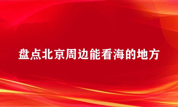 盘点北京周边能看海的地方