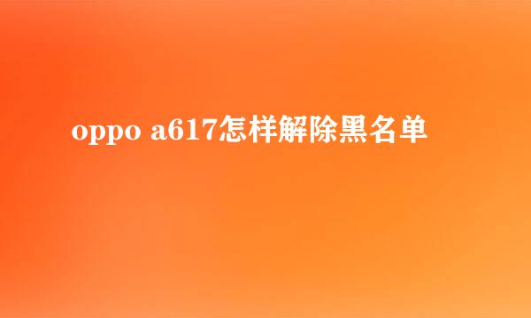 oppo a617怎样解除黑名单