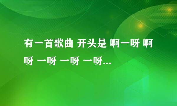 有一首歌曲 开头是 啊一呀 啊呀 一呀 一呀 一呀 啊一呀 诶呀