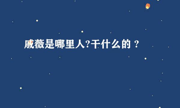 戚薇是哪里人?干什么的 ?