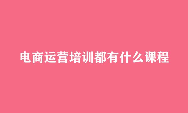 电商运营培训都有什么课程