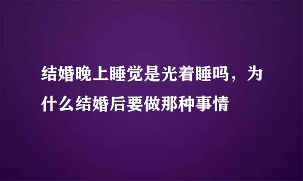 结婚晚上睡觉是光着睡吗，为什么结婚后要做那种事情