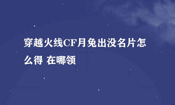 穿越火线CF月兔出没名片怎么得 在哪领