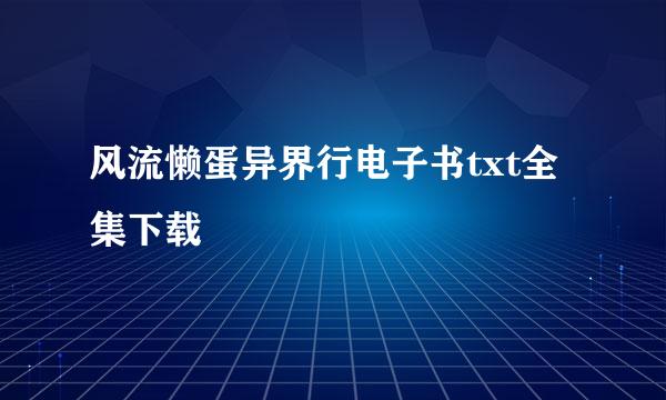 风流懒蛋异界行电子书txt全集下载