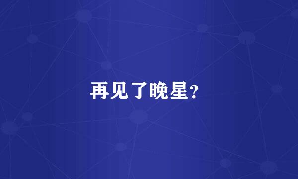 再见了晚星？