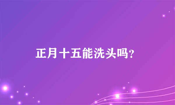 正月十五能洗头吗？