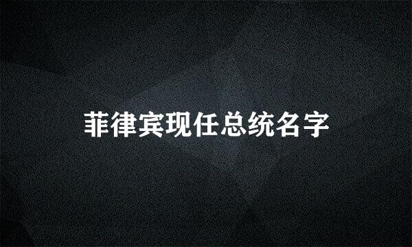 菲律宾现任总统名字