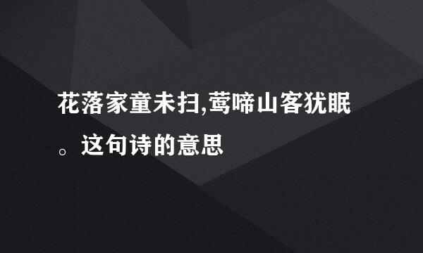 花落家童未扫,莺啼山客犹眠。这句诗的意思