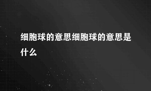 细胞球的意思细胞球的意思是什么