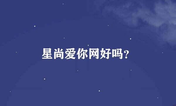 星尚爱你网好吗？