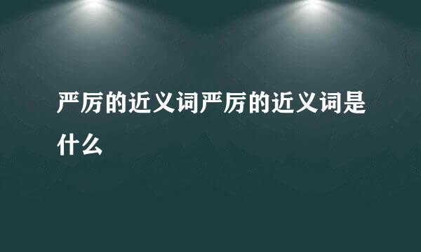 严厉的近义词严厉的近义词是什么