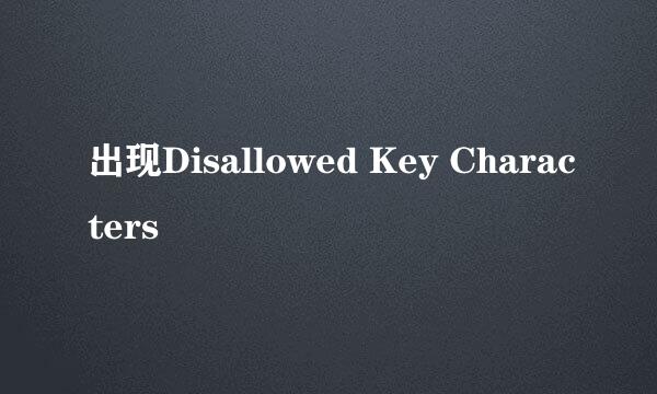 出现Disallowed Key Characters