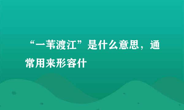 “一苇渡江”是什么意思，通常用来形容什