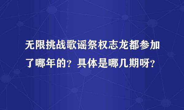 无限挑战歌谣祭权志龙都参加了哪年的？具体是哪几期呀？