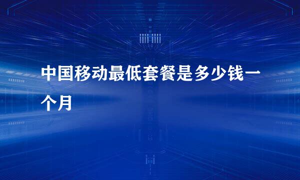 中国移动最低套餐是多少钱一个月