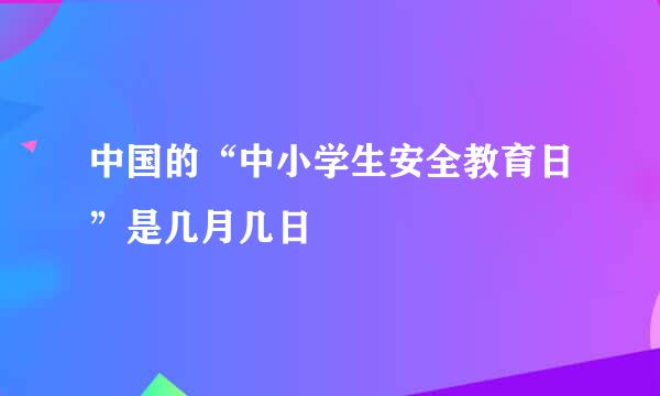 中国的“中小学生安全教育日”是几月几日