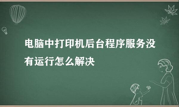 电脑中打印机后台程序服务没有运行怎么解决