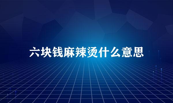 六块钱麻辣烫什么意思