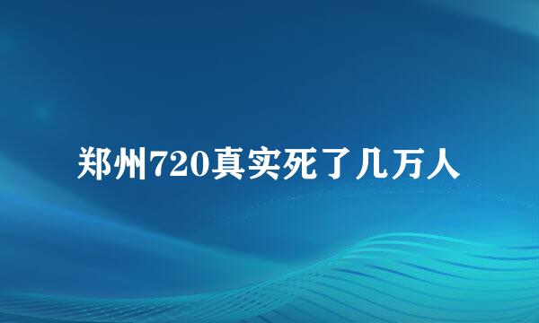 郑州720真实死了几万人