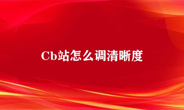 Cb站怎么调清晰度