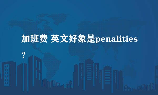 加班费 英文好象是penalities？