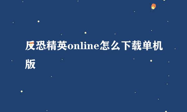 反恐精英online怎么下载单机版