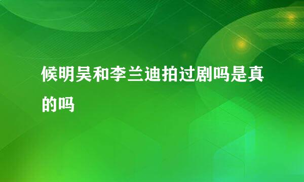 候明吴和李兰迪拍过剧吗是真的吗