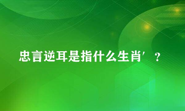 忠言逆耳是指什么生肖′？