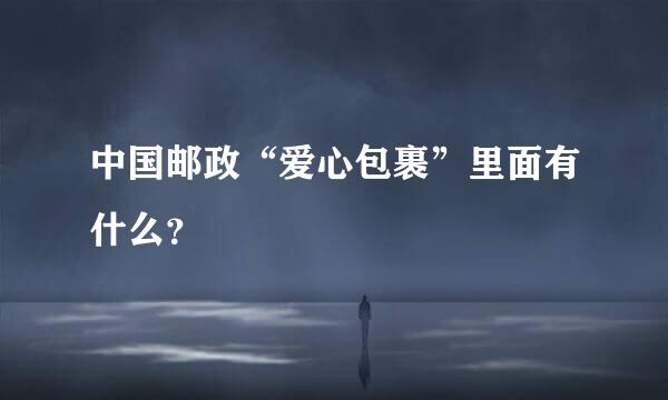 中国邮政“爱心包裹”里面有什么？