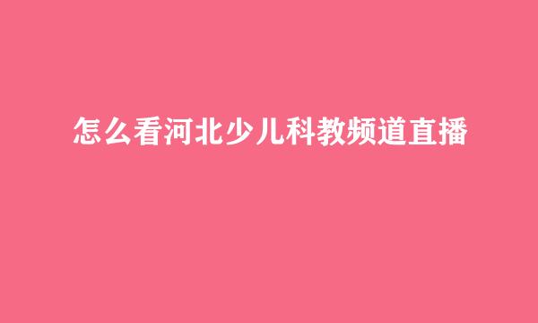 怎么看河北少儿科教频道直播