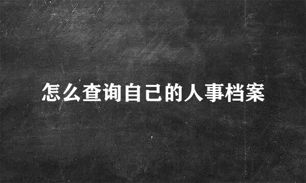 怎么查询自己的人事档案