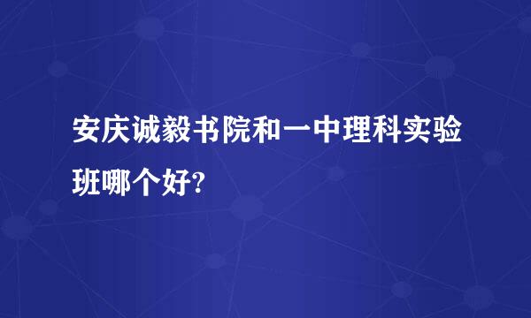 安庆诚毅书院和一中理科实验班哪个好?