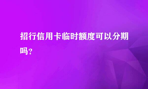 招行信用卡临时额度可以分期吗？