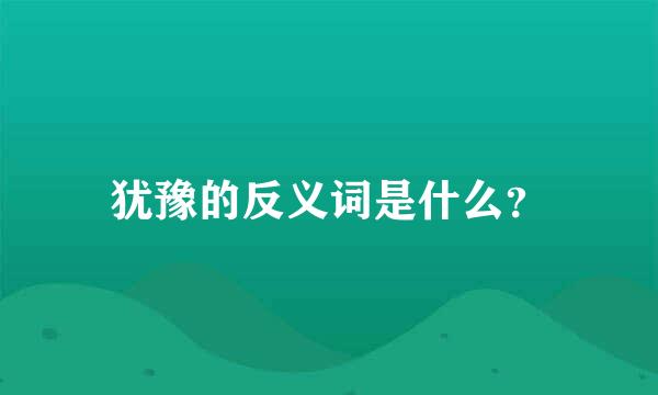 犹豫的反义词是什么？