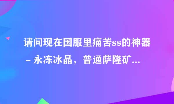 请问现在国服里痛苦ss的神器－永冻冰晶，普通萨隆矿坑掉落吗？nga资料库里显示普通矿坑也有掉落，不过几率