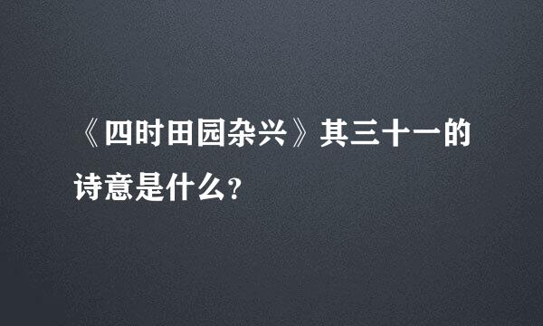 《四时田园杂兴》其三十一的诗意是什么？