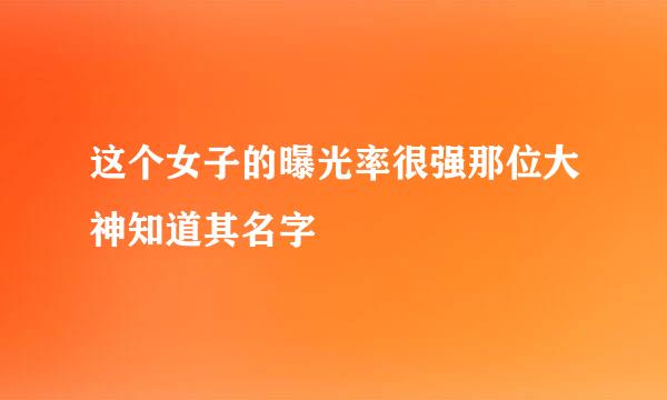 这个女子的曝光率很强那位大神知道其名字