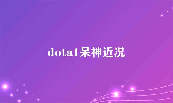 dota1呆神近况