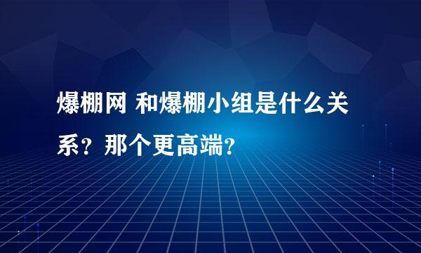 爆棚网 和爆棚小组是什么关系？那个更高端？