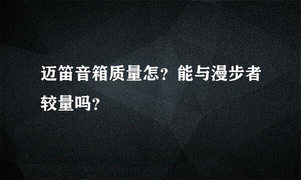 迈笛音箱质量怎？能与漫步者较量吗？