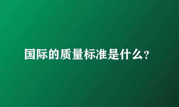 国际的质量标准是什么？