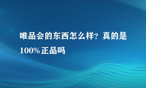 唯品会的东西怎么样？真的是100%正品吗