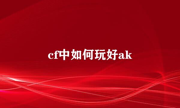 cf中如何玩好ak