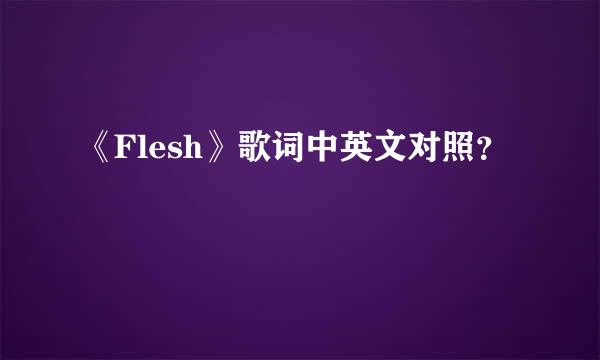 《Flesh》歌词中英文对照？