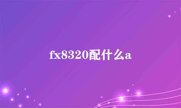 fx8320配什么a