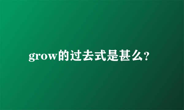 grow的过去式是甚么？