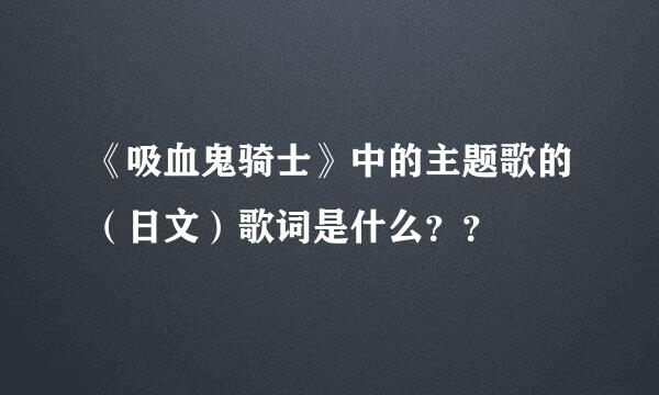 《吸血鬼骑士》中的主题歌的（日文）歌词是什么？？