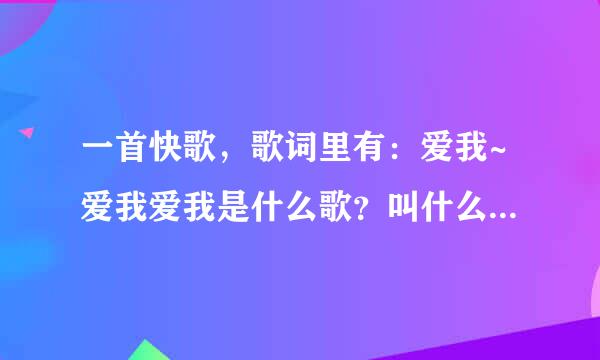 一首快歌，歌词里有：爱我~爱我爱我是什么歌？叫什么名字？谁唱的？