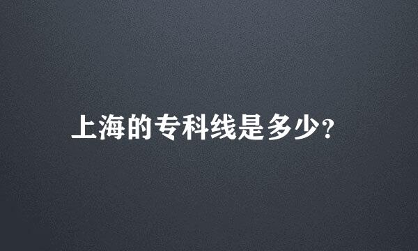 上海的专科线是多少？