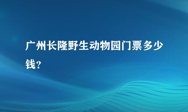 广州长隆野生动物园门票多少钱？